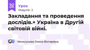 Закладання та проведення дослідів.+ Україна в Другій світовій війні.