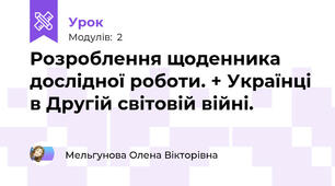 Розроблення щоденника дослідної роботи. + Українці в Другій світовій війні.