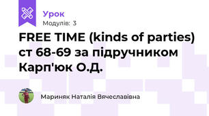 FREE TIME (kinds of parties) ст 68-69 за підручником Карп'юк О.Д.