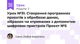 Урок №31. Створення програмних проєктів з обробкою даних, зібраних чи отриманих з допомогою цифрових пристроїв Проєкт №5