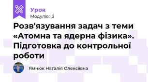 Розв'язування задач з теми «Атомна та ядерна фізика». Підготовка до контрольної роботи