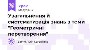 Узагальнення й систематизація знань з теми "Геометричні перетворення"