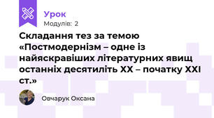  Складання тез за темою «Постмодернізм – одне із найяскравіших літературних явищ останніх десятиліть ХХ – початку ХХІ ст.» 