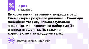 Використання тваринами знарядь праці. Елементарна розумова діяльність. Еволюція поведінки тварин, її пристосувальне значення. Міні-проект (за вибором): Як вчяться пташенята. Як тварини користуються знаряддями праці