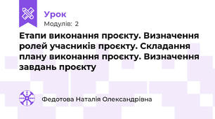 Етапи виконання проєкту. Визначення ролей учасників проєкту. Складання плану виконання проєкту. Визначення завдань проєкту