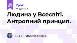 Людина у Всесвіті. Антропний принцип. 