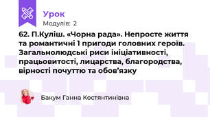 62. П.Куліш. «Чорна рада». Непросте життя та романтичні 1 пригоди головних героїв. Загальнолюдські риси ініціативності, працьовитості, лицарства, благородства, вірності почуттю та обов’язку