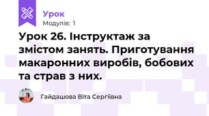 Урок 26. Інструктаж за змістом занять. Приготування макаронних виробів, бобових та страв з них.