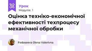 Оцінка техніко-економічної ефективності техпроцесу механічної обробки