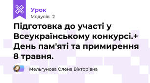 Підготовка до участі у Всеукраїнському конкурсі.+ День пам'яті та примирення 8 травня.