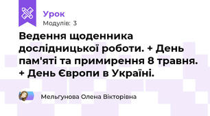 Ведення щоденника дослідницької роботи. + День пам'яті та примирення 8 травня. + День Європи в Україні.