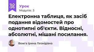 Електронна таблиця, як засіб подання відомостей про однотипні об'єкти. Відносні, абсолютні, мішані посилання.