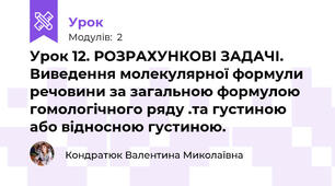 Урок 12. РОЗРАХУНКОВІ ЗАДАЧІ. Виведення молекулярної формули речовини за загальною формулою гомологічного ряду .та густиною або відносною густиною.