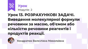 Урок 13. РОЗРАХУНКОВІ ЗАДАЧІ. Виведення молекулярної формули речовини за масою, об'ємом або кількістю речовини реагентів і продуктів реакції.