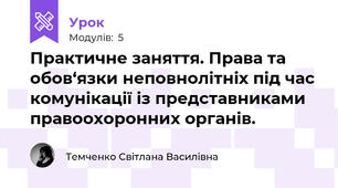 Практичне заняття. Права та обов‘язки неповнолітніх під час комунікації із представниками правоохоронних органів.