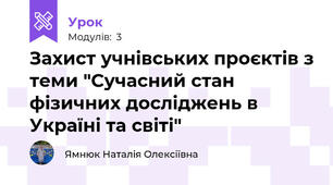 Захист учнівських проєктів з теми "Сучасний стан фізичних досліджень в Україні та світі"