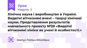 Хімічна наука і виробництво в Україні. Видатні вітчизняні вчені – творці хімічної науки. Представлення результатів навчального проекту №20 «Видатні вітчизняні хіміки як учені й особистості.»