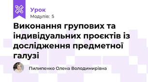 Виконання групових та індивідуальних проєктів із дослідження предметної галузі