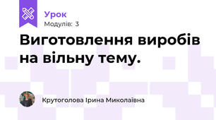 Виготовлення виробів на вільну тему.