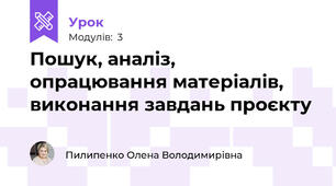 Пошук, аналіз, опрацювання матеріалів, виконання завдань проєкту