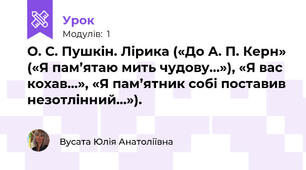 О. С. Пушкін. Лірика («До А. П. Керн» («Я пам’ятаю мить чудову…»), «Я вас кохав…», «Я пам’ятник собі поставив незотлінний…»). 