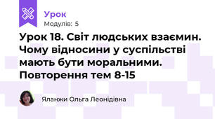 Урок 18. Світ людських взаємин. Чому відносини у суспільстві мають бути моральними. Повторення тем 8-15