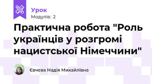 Практична робота "Роль українців у розгромі нацистської Німеччини"