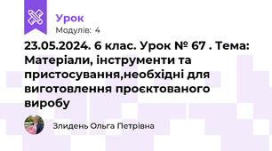 23.05.2024. 6 клас. Урок № 67 . Тема: Матеріали, інструменти та пристосування,необхідні для виготовлення проєктованого виробу 