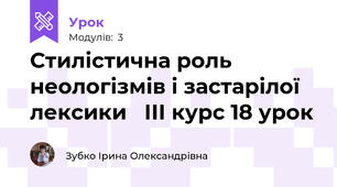 Стилістична роль неологізмів і застарілої лексики   ІІІ курс 18 урок