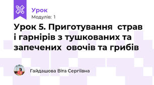 Урок 5. Приготування  страв і гарнірів з тушкованих та  запечених  овочів та грибів