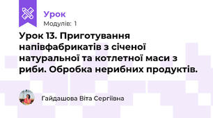 Урок 13. Приготування  напівфабрикатів з січеної натуральної та котлетної маси з риби. Обробка нерибних продуктів. 