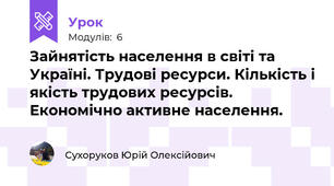 Зайнятість населення в світі та Україні. Трудові ресурси. Кількість і якість трудових ресурсів. Економічно активне населення. 