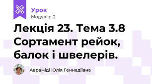 Лекція 23. Тема 3.8  Сортамент рейок, балок і швелерів.