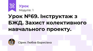 Урок №69. Інструктаж з БЖД. Захист колективного навчального проекту.