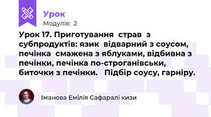 Урок 17. Приготування  страв  з  субпродуктів: язик  відварний з соусом, печінка  смажена з яблуками, відбивна з печінки, печінка по-строганівськи, биточки з печінки.   Підбір соусу, гарніру.