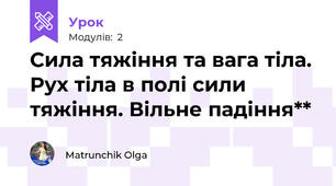 Сила тяжіння та вага тіла. Рух тіла в полі сили тяжіння. Вільне падіння**