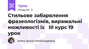 Стильове забарвлення фразеологізмів, виражальні можливості їх   ІІІ курс 19 урок 
