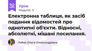 Електронна таблиця, як засіб подання відомостей про однотипні об'єкти. Відносні, абсолютні, мішані посилання.