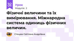Фізичні величини та їх вимірювання. Міжнародна система одиниць фізичних величин. 