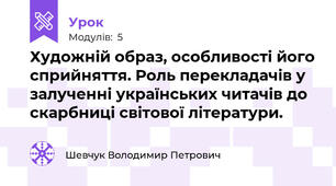 Художній образ, особливості його сприйняття. Роль перекладачів у залученні українських читачів до скарбниці світової літератури.