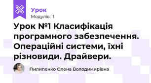 Урок №1 Класифікація програмного забезпечення. Операційні системи, їхні різновиди. Драйвери.