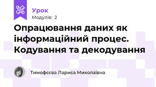 Опрацювання даних як інформаційний процес. Кодування та декодування 