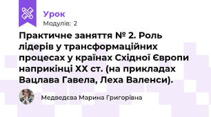 Практичне заняття № 2. Роль лідерів у трансформаційних процесах у країнах Східної Європи наприкінці ХХ ст. (на прикладах Вацлава Гавела, Леха Валенси).