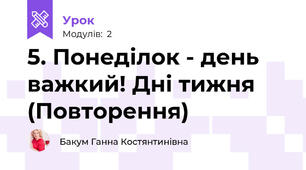 5. Понеділок - день важкий! Дні тижня (Повторення)