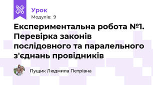 Експериментальна робота №1. Перевірка законів послідовного та паралельного з'єднань провідників