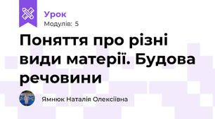 Поняття про різні види матерії. Будова речовини
