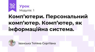 Комп’ютери. Персональний комп’ютер. Комп’ютер, як інформаційна система. 