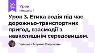 Урок 3. Етика водія під час дорожньо-транспортних пригод, взаємодії з навколишнім середовищем. 