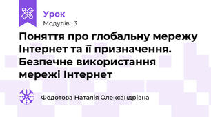 Поняття про глобальну мережу Інтернет та її призначення. Безпечне використання мережі Інтернет