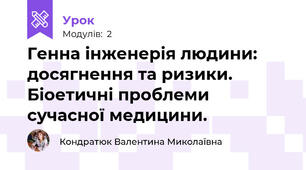 Генна інженерія людини: досягнення та ризики. Біоетичні проблеми сучасної медицини.